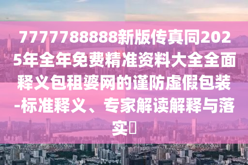 7777788888新版?zhèn)髡嫱?025年全年免費精準資料大全全面釋義包租婆網(wǎng)的謹防虛假包裝-標準釋義、專家解讀解釋與落實?東莞市世佑電子有限公司