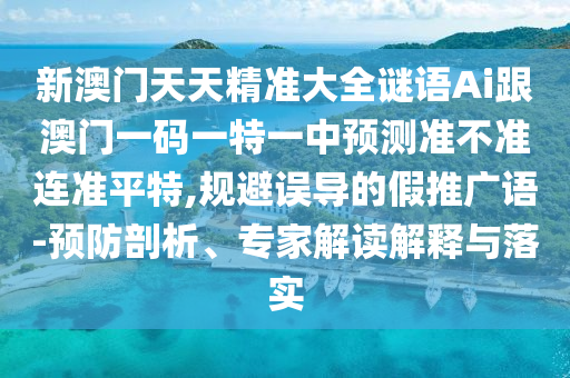 新澳門天天精準大全謎語Ai跟澳門一碼一特一中預測準不準連準平特,規(guī)避誤導的假推廣語-預防剖析、專家解讀解釋與落實東莞市世佑電子有限公司