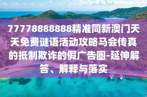 7777888東莞市世佑電子有限公司8888精準(zhǔn)同新澳門天天免費(fèi)謎語活動(dòng)攻略馬會(huì)傳真的抵制欺詐的假?gòu)V告圈-延伸解答、解釋與落實(shí)