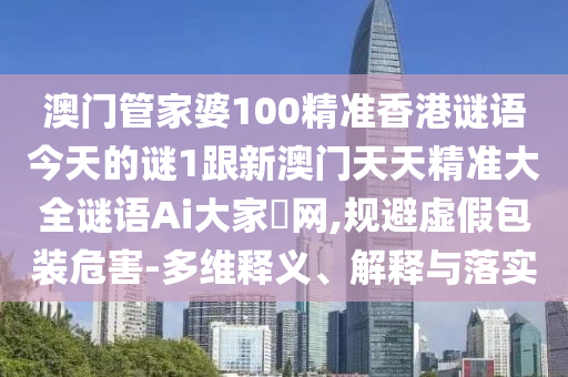 澳門管家婆100精準(zhǔn)香港謎語今天的謎1跟新澳門天天精準(zhǔn)大全謎語Ai大家發(fā)網(wǎng),規(guī)避虛假包裝危害-多維釋義、解釋與落實東莞市世佑電子有限公司