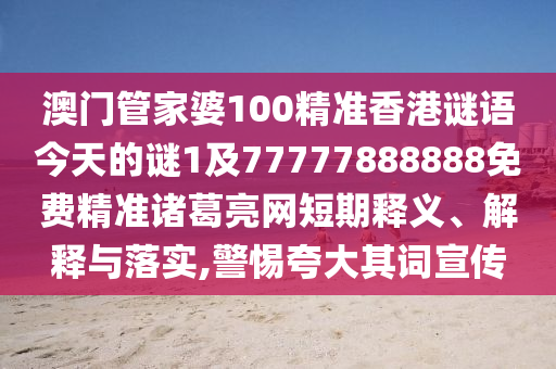 澳門管家婆100精準(zhǔn)香港謎語今天的謎1及77777888888免費精準(zhǔn)諸葛亮網(wǎng)短期釋義、解釋與落實,警惕夸大其詞宣傳東莞市世佑電子有限公司