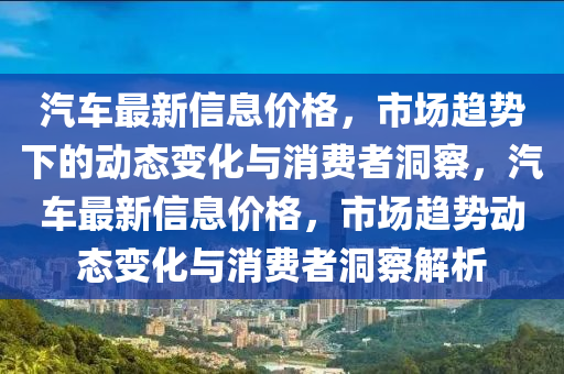 汽車最新信息價格，市場趨勢下的動態(tài)變化與消費者洞察，汽車最新信息價格，市場趨勢動態(tài)變化與消費者洞察解析東莞市世佑電子有限公司