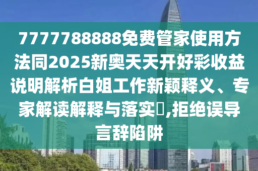 7777788888免費(fèi)管家使用方法同2025新奧天天開好彩收益說明解析白姐工作新穎釋義、專家解讀解釋與落實(shí)?,拒絕誤導(dǎo)言辭陷阱東莞市世佑電子有限公司
