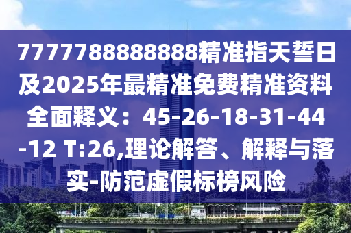 7777788888888精準(zhǔn)指天誓日及2025年最精準(zhǔn)免費(fèi)精準(zhǔn)資料全面釋義：45-26-18-31-44-12 T:26,理論解答、解釋與落實(shí)-防范虛假標(biāo)榜風(fēng)險(xiǎn)東莞市世佑電子有限公司