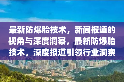 最新防爆胎技術(shù)，新聞報道的視角與深度洞察，最新防爆胎技術(shù)，深度報道引領(lǐng)行業(yè)洞察東莞市世佑電子有限公司