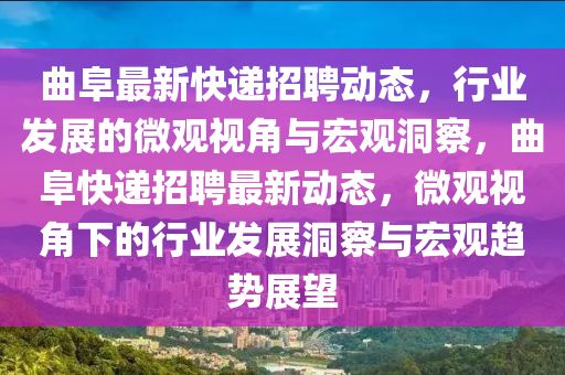 曲阜最新快遞招聘動態(tài)，行業(yè)發(fā)展的微觀視角與宏觀洞察，曲阜快遞招聘最新動態(tài)，微觀視角下的行業(yè)發(fā)展洞察與宏觀趨勢展望東莞市世佑電子有限公司