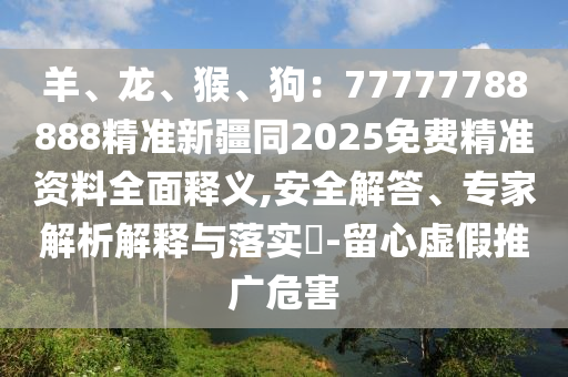 羊、龍、猴、狗：77777788888精準(zhǔn)新疆同2025免費(fèi)精準(zhǔn)資料全面釋義,安全解答、專家解析解釋與落實(shí)?-留心虛假推廣危害東莞市世佑電子有限公司