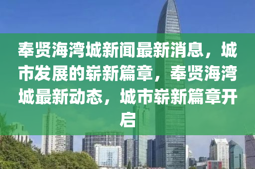 奉賢海灣城新聞最新消息，城市發(fā)展的嶄新篇章，奉賢海灣城最新動(dòng)態(tài)，城市嶄新篇章開啟東莞市世佑電子有限公司