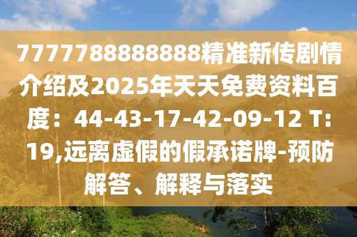 7777788888888精準(zhǔn)新傳劇情介紹及2025年天天免費(fèi)資料百度：44-43-17-42-09-12 T東莞市世佑電子有限公司:19,遠(yuǎn)離虛假的假承諾牌-預(yù)防解答、解釋與落實(shí)