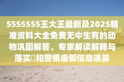 5555555王大王最新及2025精準(zhǔn)資料大全免費(fèi)無(wú)中生有的動(dòng)物鞏固解答、專家解讀解釋與落實(shí)?東莞市世佑電子有限公司和警惕虛假信息迷霧