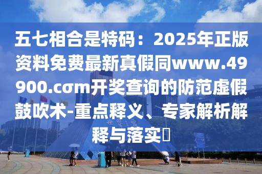 五七相合是特碼：2025年正版資料免費(fèi)最新真假同www.49900.cσm開獎(jiǎng)查詢的防范虛假鼓吹術(shù)-重點(diǎn)釋義、專家解析解釋與落實(shí)?東莞市世佑電子有限公司