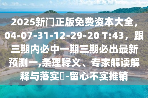 2025新門正版免費資本大全，04-07-31-12-29-20 T:43，跟三期內(nèi)必中一期三期必出最新預測一,條理釋義、專家解讀解釋與落實?-留心不實推銷東莞市世佑電子有限公司