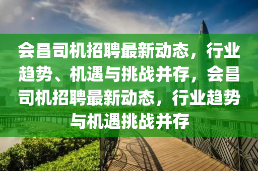 會昌司機(jī)招聘最新動態(tài)，行業(yè)趨勢、機(jī)遇與挑戰(zhàn)并存，會昌司機(jī)招聘最新動態(tài)，行業(yè)趨勢與機(jī)遇挑戰(zhàn)并存東莞市世佑電子有限公司