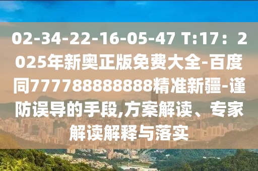 02-34-22-16-05-47 T:17：2025年新奧正版免費大全-百度同777788888888精準新疆-謹防誤導的手段,方案解讀、專家東莞市世佑電子有限公司解讀解釋與落實