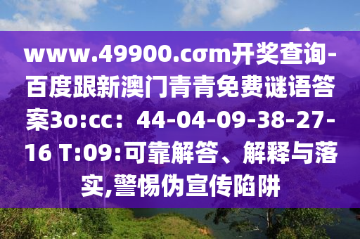 www.49900.cσm開獎(jiǎng)查詢-百度跟新澳門青青東莞市世佑電子有限公司免費(fèi)謎語答案3o:cc：44-04-09-38-27-16 T:09:可靠解答、解釋與落實(shí),警惕偽宣傳陷阱