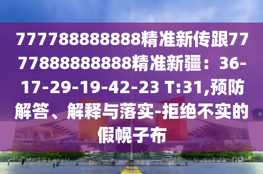 777788888888精準新傳跟7777888888888精準新疆：36-17-29-19-42-23 T:31,預防解答、解釋與落實-拒絕不實的假幌子布