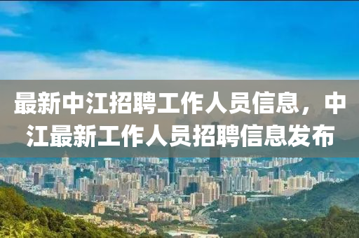 最新中江招聘工作人員信息，中江最新工作人員招聘信息發(fā)布