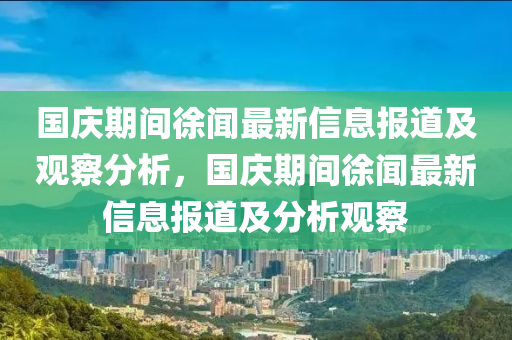 國慶期間徐聞最新信息報道及觀察分析，國慶期間徐聞最新信息報道及分析觀察