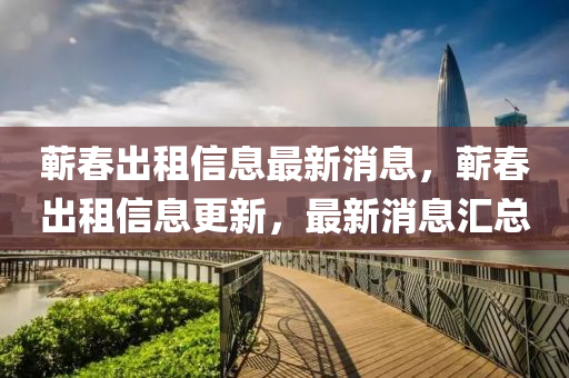 蘄春出租信息最新消息，蘄春出租信息更新，最新消息匯總