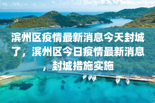 滨州区疫情最新消息今天封城了，滨州区今日疫情最新消息，封城措施实施