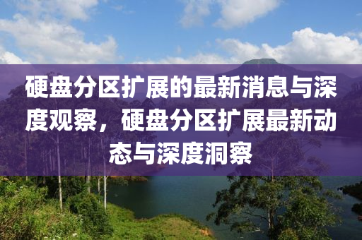 硬盘分区扩展的最新消息与深度观察，硬盘分区扩展最新动态与深度洞察