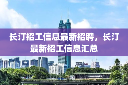 长汀招工信息最新招聘，长汀最新招工信息汇总