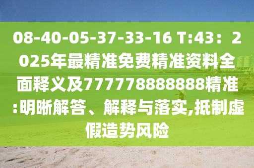 08-40-05-37-33-16 T:43：2025年最精准免费精准资料全面释义及777778888888精准:明晰解答、解释与落实,抵制虚假造势风险