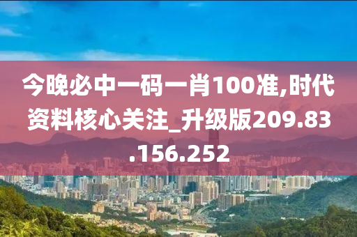 今晚必中一码一肖100准,时代资料核心关注_升级版209.83.156.252