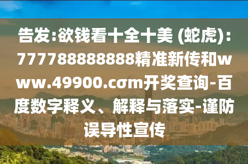 告发:欲钱看十全十美 (蛇虎)：777788888888精准新传和www.49900.cσm开奖查询-百度数字释义、解释与落实-谨防误导性宣传