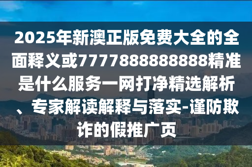 7777788888888精准新传剧情介绍，46-03-36-13-17-08 T:12，与555525王中王555525的谜底是什么:营销释义、解释与落实,防范欺诈的假推销词