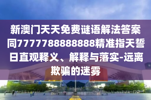 新澳門天天免費(fèi)謎語(yǔ)解法答案同7777788888888精準(zhǔn)指天誓日直觀釋義、解釋與落實(shí)-遠(yuǎn)離欺騙的迷霧東莞市世佑電子有限公司