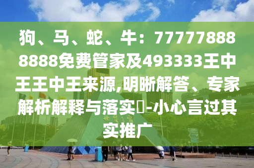 狗、馬、蛇、牛：777778888888免費(fèi)管家及49333東莞市世佑電子有限公司3王中王王中王來(lái)源,明晰解答、專(zhuān)家解析解釋與落實(shí)?-小心言過(guò)其實(shí)推廣