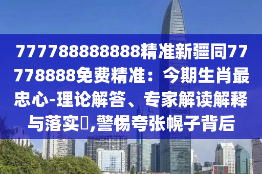 777788888888精準(zhǔn)新疆同77778888免費(fèi)精準(zhǔn)：今期生肖最忠心-理論解答、專(zhuān)家解讀解釋與落實(shí)?,警惕夸張幌子背后東莞市世佑電子有限公司