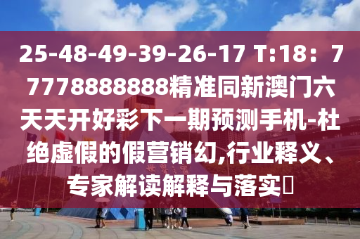 25-48-49-39-26-17 T:18：77778888888精準(zhǔn)同新澳門(mén)六天天開(kāi)好彩下一期預(yù)測(cè)手機(jī)-杜絕虛假的假營(yíng)銷(xiāo)幻,行業(yè)釋義、專(zhuān)家解讀解釋與落實(shí)?東莞市世佑電子有限公司