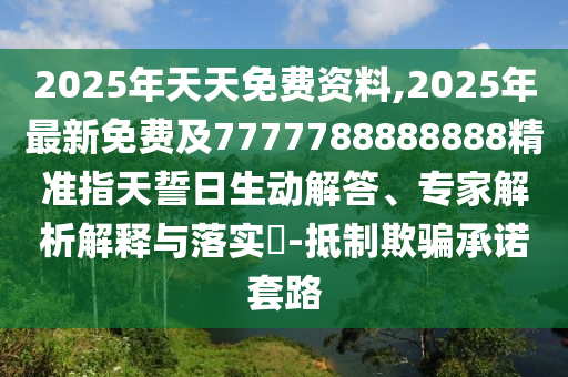 2025年天天免費(fèi)資料,2025年最新免費(fèi)及7777788888888精準(zhǔn)指天誓日生動(dòng)解答、專家解析解釋與東莞市世佑電子有限公司落實(shí)?-抵制欺騙承諾套路