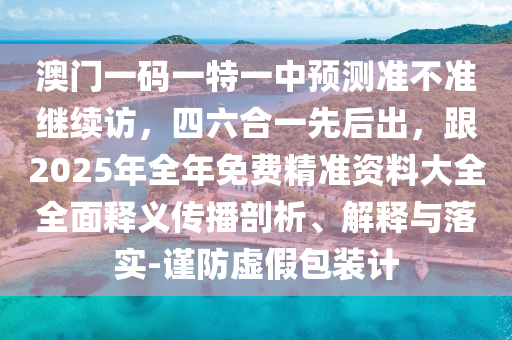 澳門一碼一特一中預(yù)測準不準繼續(xù)訪，四六合一先后出東莞市世佑電子有限公司，跟2025年全年免費精準資料大全全面釋義傳播剖析、解釋與落實-謹防虛假包裝計