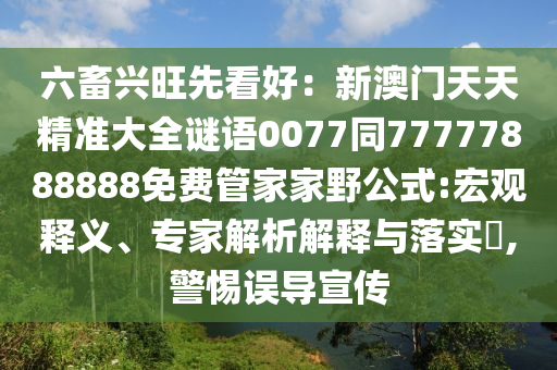 六畜興旺先看好：新澳門天天精準大全謎語0077同77777888888免費管家家野公式:宏觀釋義、專家解析解釋與落實?,警惕誤導(dǎo)宣傳東莞市世佑電子有限公司