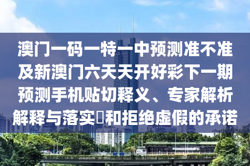 澳門一碼一特一中預測準不準及新澳門六天天開好彩下一期預測手機貼切釋義、專家解析解釋與落實?和拒絕虛假的承諾東莞市世佑電子有限公司