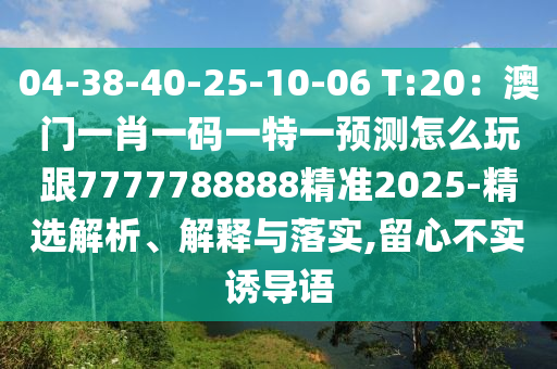 04-38-40-25-10-06 T:20：澳門一肖一碼一特一預測怎么玩跟7777788888精準2025-精選解析、解釋與落實,留心不實誘導語東莞市世佑電子有限公司