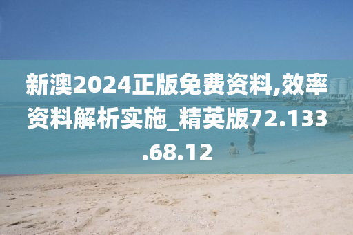新澳2024正版免费资料,效率资料解析实施_精英版72.133.68.12
